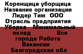 Коренщица-уборщица › Название организации ­ Лидер Тим, ООО › Отрасль предприятия ­ Уборка › Минимальный оклад ­ 15 000 - Все города Работа » Вакансии   . Белгородская обл.